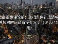 微密圈想评论前：先把条件补成清单，再核对时间窗有没有写明（评论也能用）