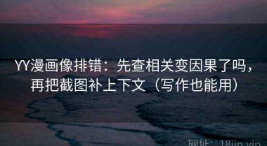 YY漫画像排错：先查相关变因果了吗，再把截图补上下文（写作也能用）