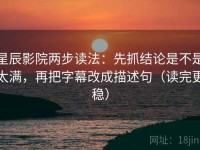星辰影院两步读法：先抓结论是不是太满，再把字幕改成描述句（读完更稳）