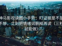 神马影视读图小手势：盯证据是不是不够，立刻把情绪词删掉再读（三秒就能做）