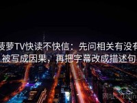 菠萝TV快读不快信：先问相关有没有被写成因果，再把字幕改成描述句