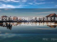星空影院三秒校对：先看导语是不是先下判断，再把配乐拿掉再理解