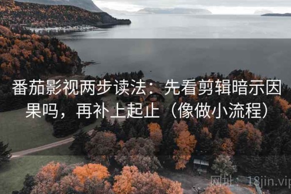 番茄影视两步读法：先看剪辑暗示因果吗，再补上起止（像做小流程）