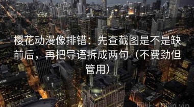 樱花动漫像排错：先查截图是不是缺前后，再把导语拆成两句（不费劲但管用）