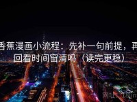 香蕉漫画小流程：先补一句前提，再回看时间窗清吗（读完更稳）