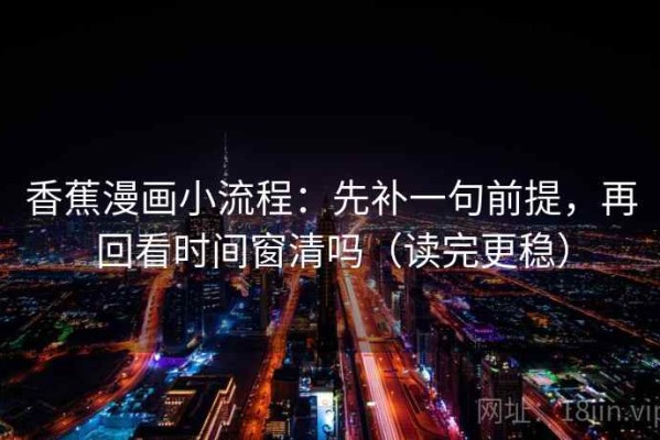 香蕉漫画小流程：先补一句前提，再回看时间窗清吗（读完更稳）