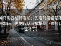 神马影视想转发前：先看转发语是不是加码，再把段落写成提纲（像打口径补丁）