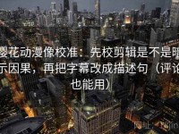 樱花动漫像校准：先校剪辑是不是暗示因果，再把字幕改成描述句（评论也能用）