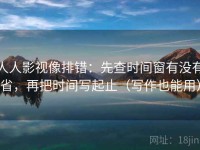 人人影视像排错：先查时间窗有没有省，再把时间写起止（写作也能用）