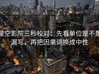 星空影院三秒校对：先看单位是不是漏写，再把因果词换成中性