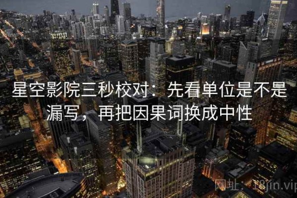 星空影院三秒校对：先看单位是不是漏写，再把因果词换成中性
