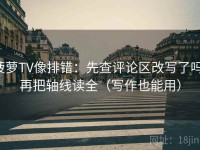 菠萝TV像排错：先查评论区改写了吗，再把轴线读全（写作也能用）