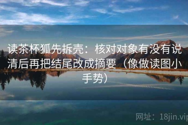 读茶杯狐先拆壳：核对对象有没有说清后再把结尾改成摘要（像做读图小手势）