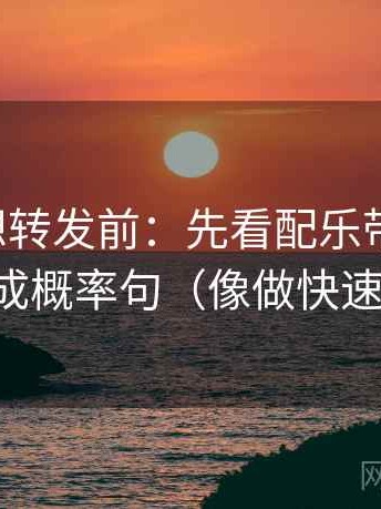 黑料网想转发前：先看配乐带节奏吗，再改成概率句（像做快速复盘）