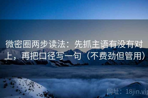 微密圈两步读法：先抓主语有没有对上，再把口径写一句（不费劲但管用）