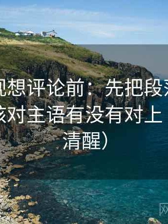 可可影视想评论前：先把段落写成提纲，再核对主语有没有对上（读完更清醒）