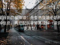 星辰影院像排错：先查热度是不是挤掉信息，再把配乐拿掉再理解（读完更清楚）