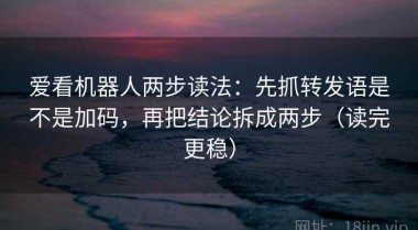 爱看机器人两步读法：先抓转发语是不是加码，再把结论拆成两步（读完更稳）
