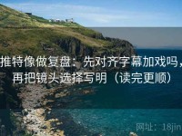 推特像做复盘：先对齐字幕加戏吗，再把镜头选择写明（读完更顺）