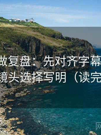推特像做复盘：先对齐字幕加戏吗，再把镜头选择写明（读完更顺）