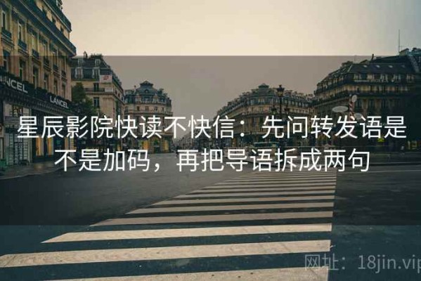 星辰影院快读不快信：先问转发语是不是加码，再把导语拆成两句