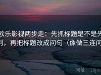 欧乐影视两步走：先抓标题是不是先判，再把标题改成问句（像做三连问）