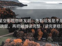 星空影院想转发前：先看段落是不是跳层，再把轴线读完整（读完更稳）