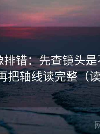 韩漫屋像排错：先查镜头是不是选择性强，再把轴线读完整（读完更稳）