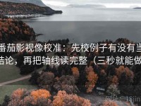 番茄影视像校准：先校例子有没有当结论，再把轴线读完整（三秒就能做）
