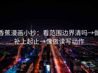 香蕉漫画小抄：看范围边界清吗→做补上起止→像做读写动作