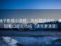 柚子影视小流程：先标题改问句，再回看口径交代吗（读完更清楚）