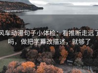 风车动漫句子小体检：看推断走远了吗，做把字幕改描述，就够了