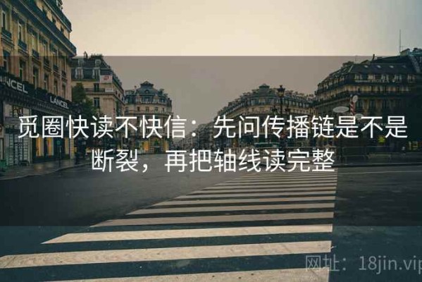 觅圈快读不快信：先问传播链是不是断裂，再把轴线读完整