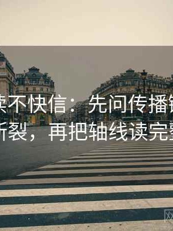 觅圈快读不快信：先问传播链是不是断裂，再把轴线读完整