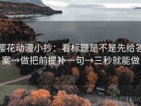 樱花动漫小抄：看标题是不是先给答案→做把前提补一句→三秒就能做
