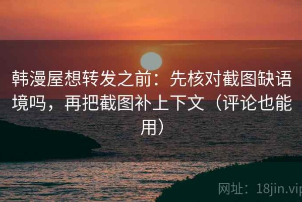 韩漫屋想转发之前：先核对截图缺语境吗，再把截图补上下文（评论也能用）