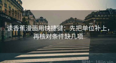 读香蕉漫画用快捷键：先把单位补上，再核对条件缺几项
