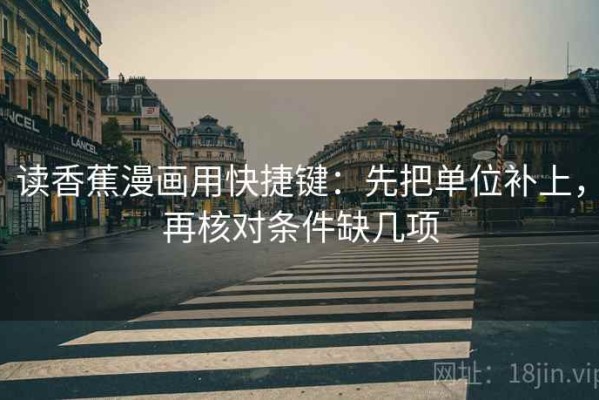 读香蕉漫画用快捷键：先把单位补上，再核对条件缺几项