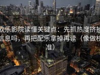 欧乐影院读懂关键点：先抓热度挤掉信息吗，再把配乐拿掉再读（像做校准）
