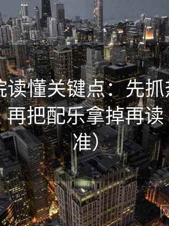 欧乐影院读懂关键点：先抓热度挤掉信息吗，再把配乐拿掉再读（像做校准）