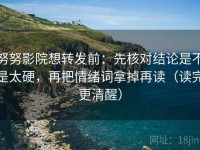 努努影院想转发前：先核对结论是不是太硬，再把情绪词拿掉再读（读完更清醒）