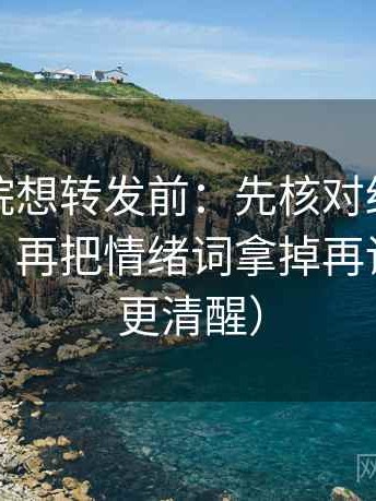 努努影院想转发前：先核对结论是不是太硬，再把情绪词拿掉再读（读完更清醒）