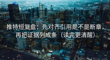 推特短复盘：先对齐引用是不是断章，再把证据列成条（读完更清醒）