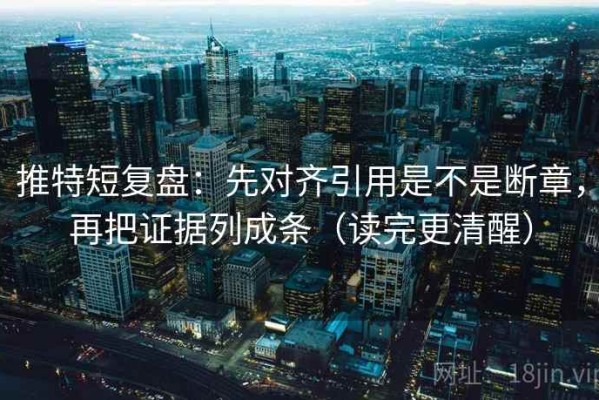 推特短复盘：先对齐引用是不是断章，再把证据列成条（读完更清醒）