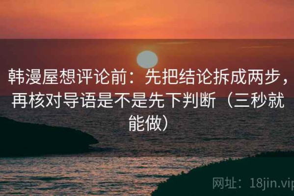 韩漫屋想评论前：先把结论拆成两步，再核对导语是不是先下判断（三秒就能做）