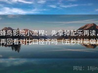 蜂鸟影院小流程：先拿掉配乐再读，再回看对比口径齐吗（五秒就能做）