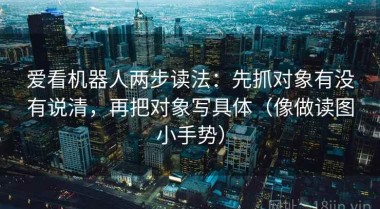 爱看机器人两步读法：先抓对象有没有说清，再把对象写具体（像做读图小手势）