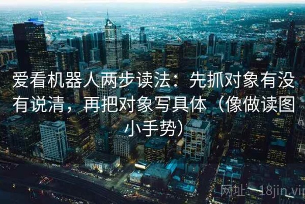 爱看机器人两步读法：先抓对象有没有说清，再把对象写具体（像做读图小手势）