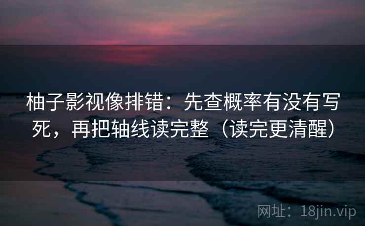 柚子影视像排错：先查概率有没有写死，再把轴线读完整（读完更清醒）