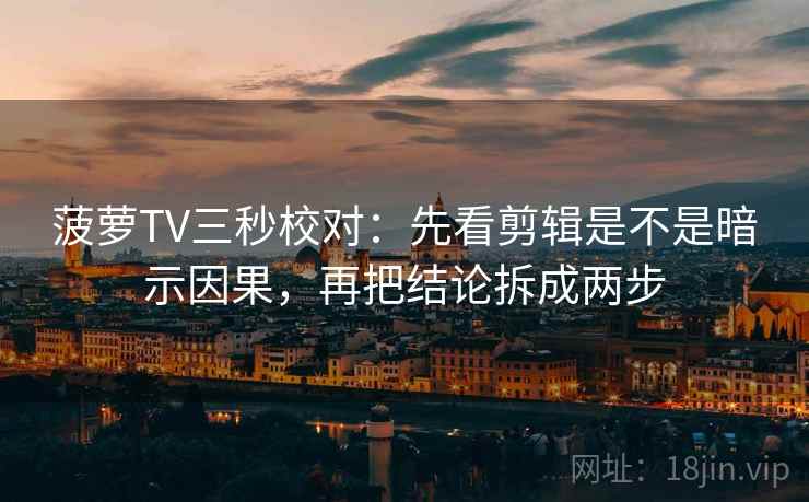 菠萝TV三秒校对：先看剪辑是不是暗示因果，再把结论拆成两步